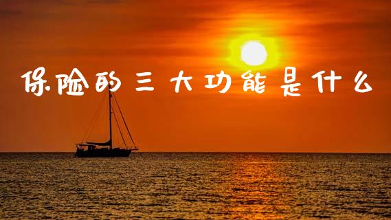 保险的三大功能是什么_https://m.ycdhulan.com_证券新闻_第1张