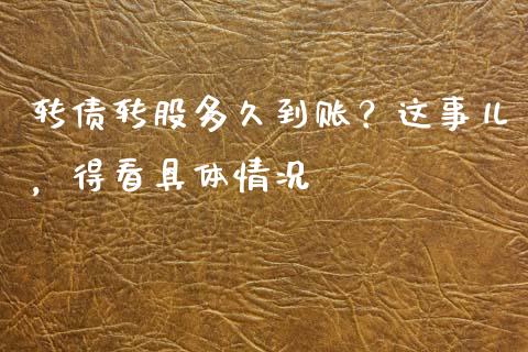 转债转股多久到账？这事儿，得看具体情况_https://m.ycdhulan.com_国际金融_第1张
