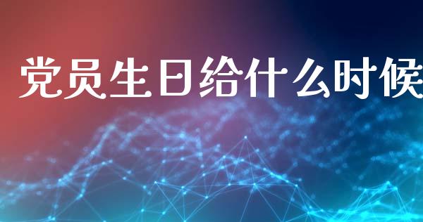 党员生日给什么时候_https://m.ycdhulan.com_国际金融_第1张