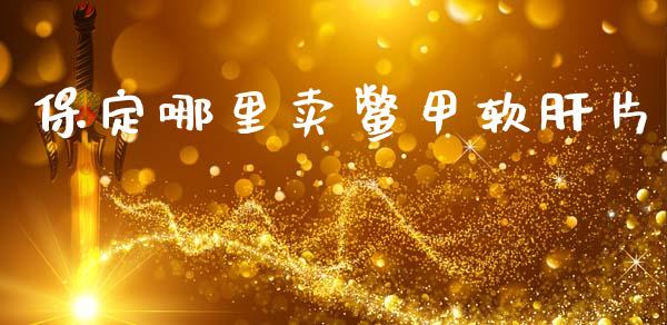 保定哪里卖鳖甲软肝片_https://m.ycdhulan.com_股市在线_第1张