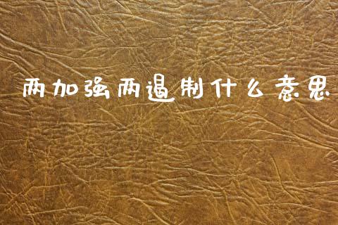 两加强两遏制什么意思_https://m.ycdhulan.com_股市在线_第1张