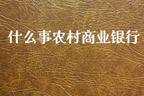 什么事农村商业银行_https://m.ycdhulan.com_证券新闻_第1张