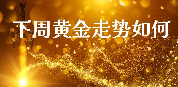 下周黄金走势如何_https://m.ycdhulan.com_国际金融_第1张