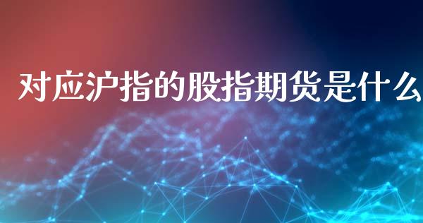 对应沪指的股指期货是什么_https://m.ycdhulan.com_期货交易_第1张