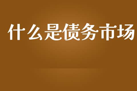 什么是债务市场_股市在线_第1张_财经要闻_股市在线_理财产品_国际金融 什么是债务市场_https://m.ycdhulan.com_股市在线_第1张