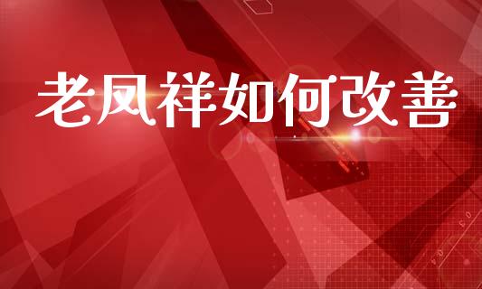 老凤祥如何改善_https://m.ycdhulan.com_股市在线_第1张