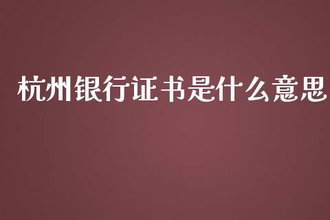 杭州银行证书是什么意思_https://m.ycdhulan.com_股市在线_第1张