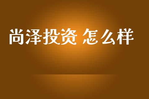 尚泽投资 怎么样_https://m.ycdhulan.com_期货交易_第1张