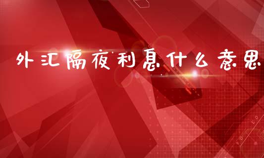 外汇隔夜利息什么意思_https://m.ycdhulan.com_理财产品_第1张