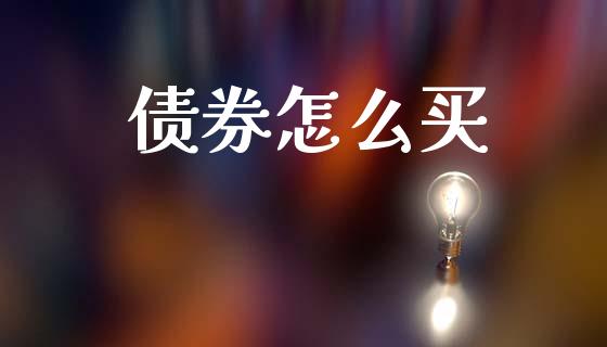 债券怎么买_https://m.ycdhulan.com_财经要闻_第1张