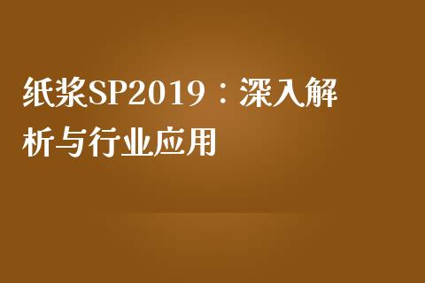 纸浆SP2019:深入解析与行业应用_股市在线_第1张_财经要闻_股市在线_理财产品_国际金融 纸浆SP2019:深入解析与行业应用_https://m.ycdhulan.com_股市在线_第1张