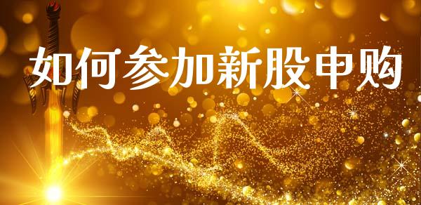 如何参加新股申购_https://m.ycdhulan.com_股市在线_第1张