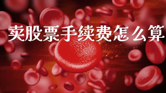 卖股票手续费怎么算_https://m.ycdhulan.com_股市在线_第1张