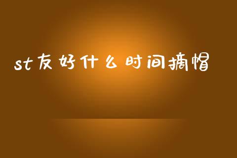 st友好什么时间摘帽_https://m.ycdhulan.com_股市在线_第1张