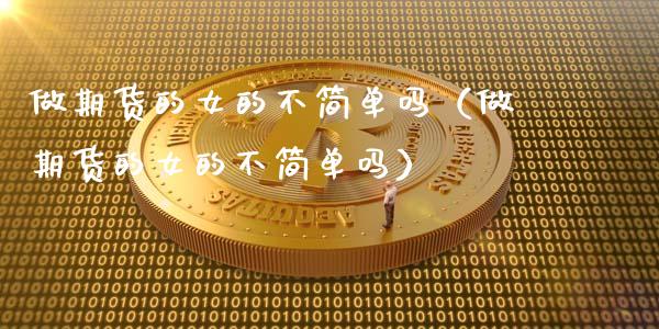 做期货的女的不简单吗(做期货的女的不简单吗)_期货交易_第1张_财经要闻_股市在线_理财产品_国际金融 做期货的女的不简单吗(做期货的女的不简单吗)_https://m.ycdhulan.com_期货交易_第1张