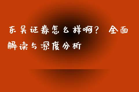 东吴证券怎么样啊？ 全面解读与深度分析_https://m.ycdhulan.com_股市在线_第1张