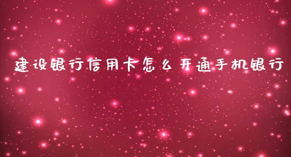 建设银行信用卡怎么开通手机银行_https://m.ycdhulan.com_理财产品_第1张