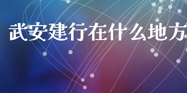 武安建行在什么地方_https://m.ycdhulan.com_国际金融_第1张