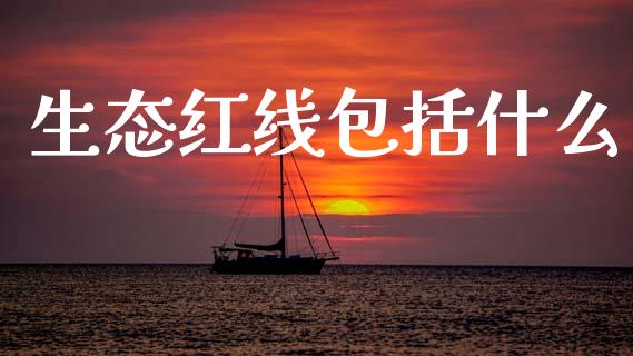生态红线包括什么_https://m.ycdhulan.com_理财产品_第1张