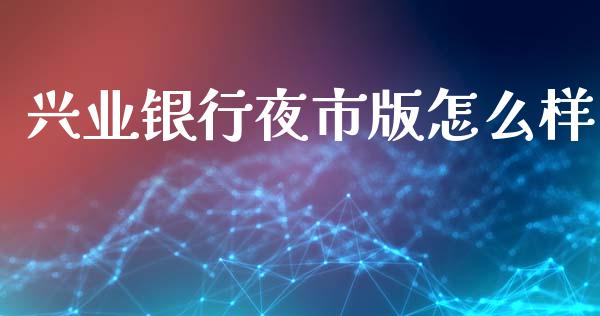 兴业银行夜市版怎么样_https://m.ycdhulan.com_国际金融_第1张