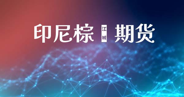 印尼棕榈期货_https://m.ycdhulan.com_国际金融_第1张