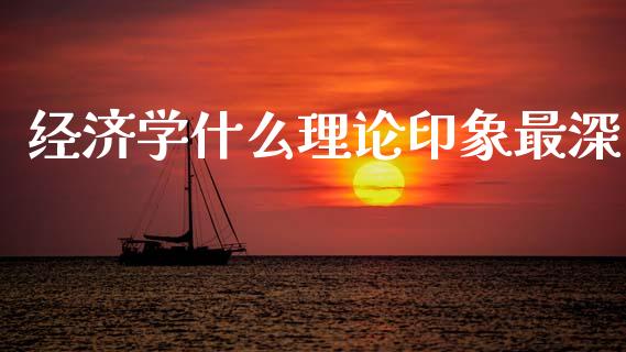 经济学什么理论印象最深_https://m.ycdhulan.com_理财产品_第1张