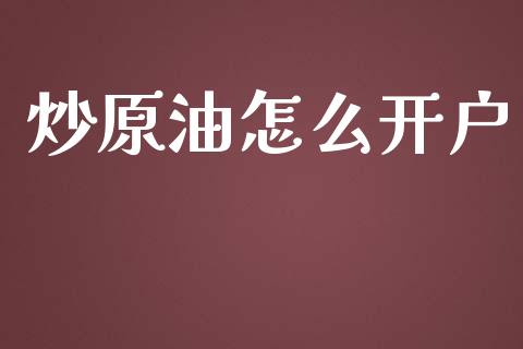 炒原油怎么开户_https://m.ycdhulan.com_股市在线_第1张