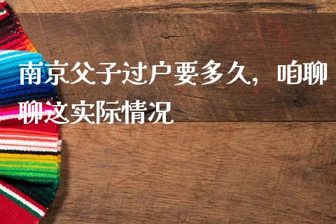 南京父子过户要多久，咱聊聊这实际情况_https://m.ycdhulan.com_期货交易_第1张