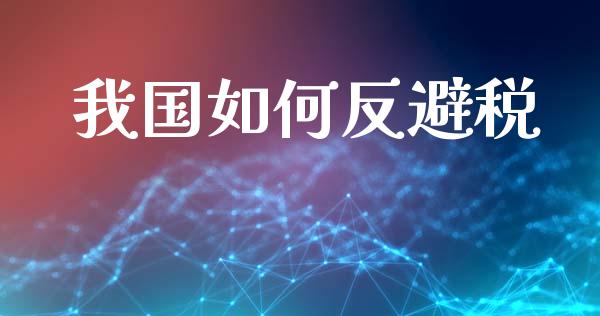 我国如何反避税_https://m.ycdhulan.com_股市在线_第1张