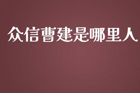 众信曹建是哪里人_https://m.ycdhulan.com_股市在线_第1张
