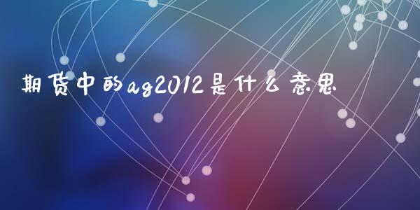 期货中的ag2012是什么意思_https://m.ycdhulan.com_股市在线_第1张
