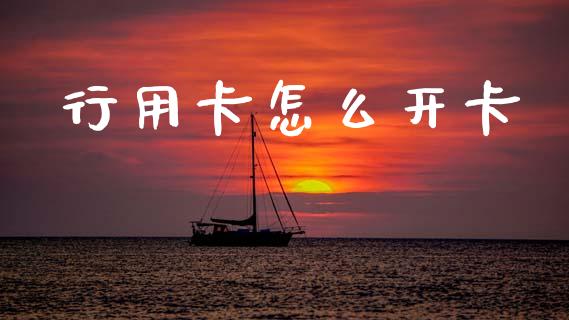 行用卡怎么开卡_https://m.ycdhulan.com_理财产品_第1张