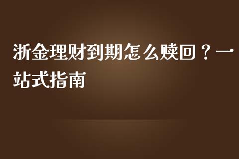 浙金理财到期怎么赎回？一站式指南_https://m.ycdhulan.com_股市在线_第1张