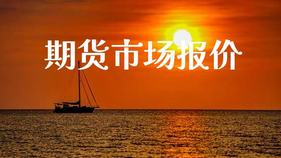 期货市场报价_https://m.ycdhulan.com_财经要闻_第1张