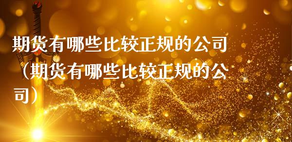 期货有哪些比较正规的公司(期货有哪些比较正规的公司)_理财产品_第1张_财经要闻_股市在线_理财产品_国际金融 期货有哪些比较正规的公司(期货有哪些比较正规的公司)_https://m.ycdhulan.com_理财产品_第1张