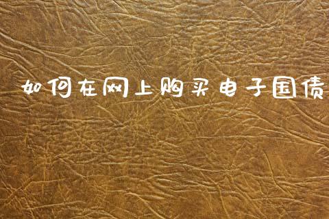 如何在网上购买电子国债_https://m.ycdhulan.com_财经要闻_第1张
