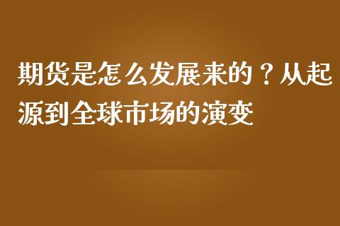 期货是怎么发展来的？从起源到全球市场的演变_https://m.ycdhulan.com_财经要闻_第1张