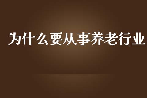 为什么要从事养老行业_https://m.ycdhulan.com_股市在线_第1张