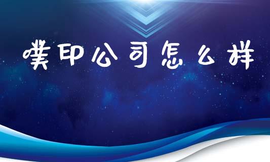 噗印公司怎么样_https://m.ycdhulan.com_股市在线_第1张