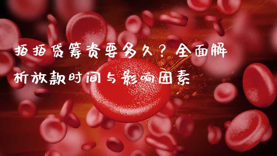拍拍贷筹资要多久？全面解析放款时间与影响因素_https://m.ycdhulan.com_财经要闻_第1张