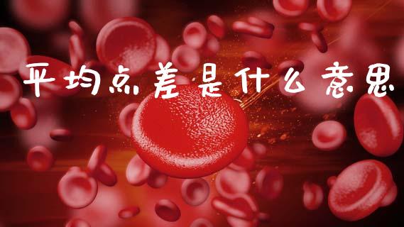平均点差是什么意思_https://m.ycdhulan.com_证券新闻_第1张