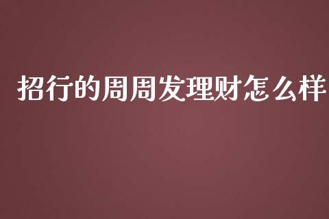 招行的周周发理财怎么样_https://m.ycdhulan.com_股市在线_第1张