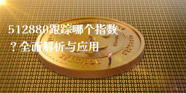 512880跟踪哪个指数？全面解析与应用_https://m.ycdhulan.com_国际金融_第1张