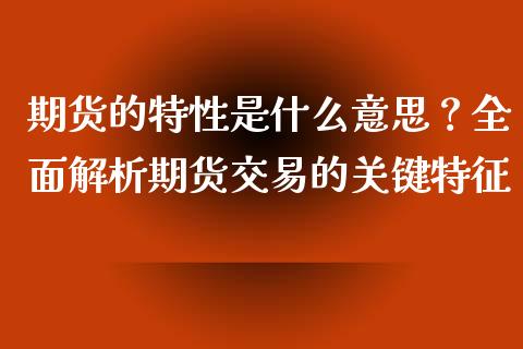 期货的特性是什么意思？全面解析期货交易的关键特征_https://m.ycdhulan.com_理财产品_第1张