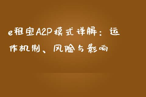 e租宝A2P模式详解:运作机制、风险与影响_财经要闻_第1张_财经要闻_股市在线_理财产品_国际金融 e租宝A2P模式详解:运作机制、风险与影响_https://m.ycdhulan.com_财经要闻_第1张