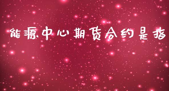 能源中心期货合约是指_https://m.ycdhulan.com_国际金融_第1张