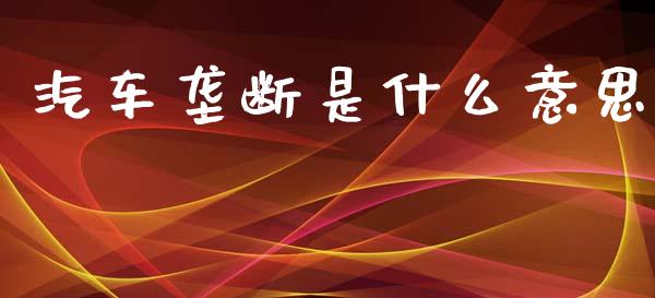 汽车垄断是什么意思_证券新闻_第1张_财经要闻_股市在线_理财产品_国际金融 汽车垄断是什么意思_https://m.ycdhulan.com_证券新闻_第1张