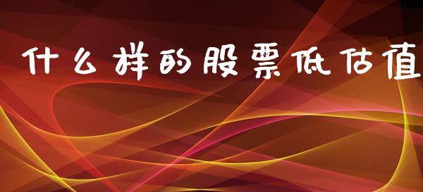 什么样的股票低估值_https://m.ycdhulan.com_股市在线_第1张