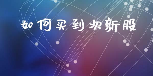 如何买到次新股_https://m.ycdhulan.com_理财产品_第1张