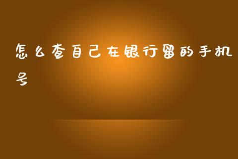 怎么查自己在银行留的手机号_https://m.ycdhulan.com_理财产品_第1张